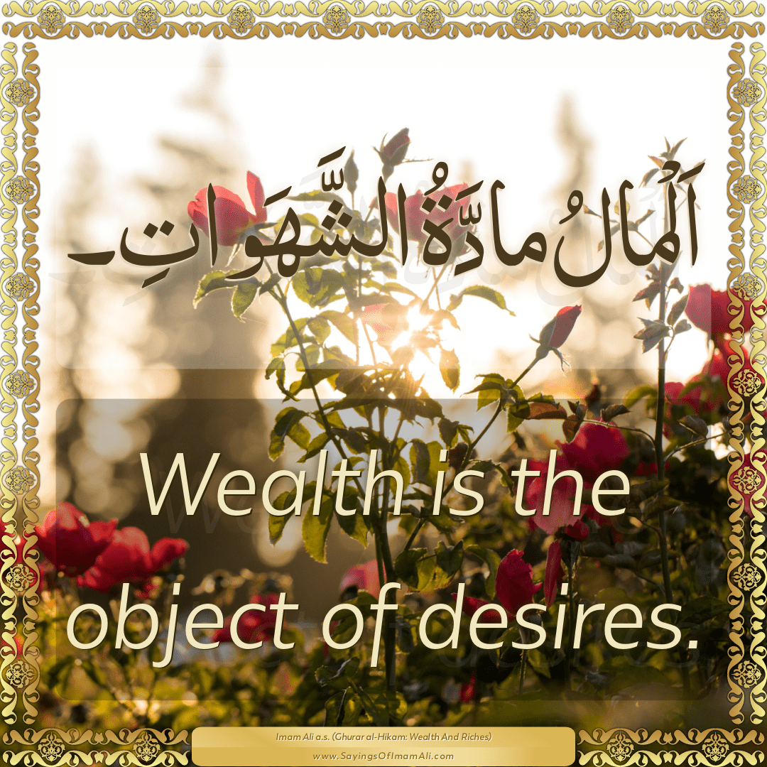 Wealth is the object of desires.